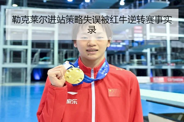 勒克莱尔进站策略失误被红牛逆转赛事实录 | MK